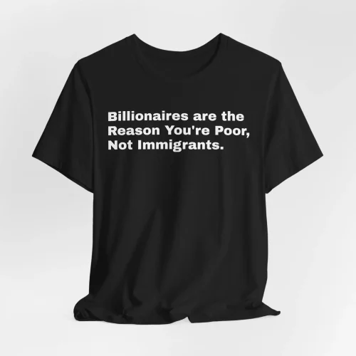 Billionaires are the Reason You're Poor - Statement Shirt - Archivo Style