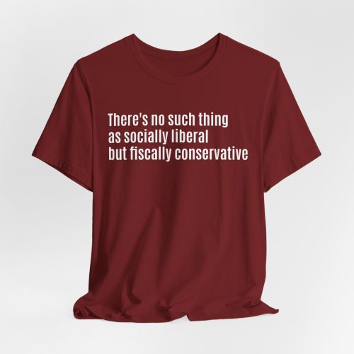 No Such Thing As Socially Liberal But Fiscally Conservative - Statement Shirt - Antonio Style